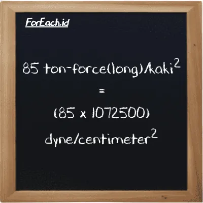 Cara konversi ton-force(long)/kaki<sup>2</sup> ke dyne/centimeter<sup>2</sup> (LT f/ft<sup>2</sup> ke dyn/cm<sup>2</sup>): 85 ton-force(long)/kaki<sup>2</sup> (LT f/ft<sup>2</sup>) setara dengan 85 dikalikan dengan 1072500 dyne/centimeter<sup>2</sup> (dyn/cm<sup>2</sup>)